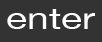 enter